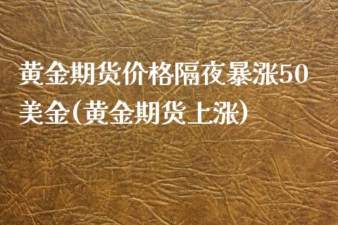 黄金期货价格隔夜暴涨50美金(黄金期货上涨)_https://www.zghnxxa.com_国际期货_第1张