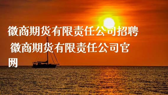 徽商期货有限责任公司招聘 徽商期货有限责任公司官网_https://www.zghnxxa.com_黄金期货_第1张