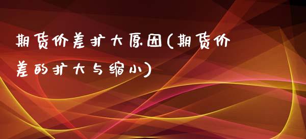 期货价差扩大原因(期货价差的扩大与缩小)_https://www.zghnxxa.com_国际期货_第1张