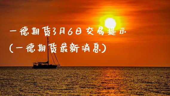 一德期货3月6日交易提示(一德期货最新消息)_国际期货_第1张_期货直播室 一德期货3月6日交易提示(一德期货最新消息)_https://www.zghnxxa.com_国际期货_第1张