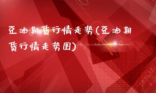 豆油期货行情走势(豆油期货行情走势图)_内盘期货_第1张_期货直播室 豆油期货行情走势(豆油期货行情走势图)_https://www.zghnxxa.com_内盘期货_第1张