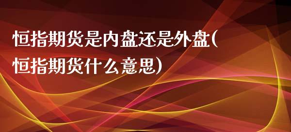 恒指期货是内盘还是外盘(恒指期货什么意思)_https://www.zghnxxa.com_黄金期货_第1张