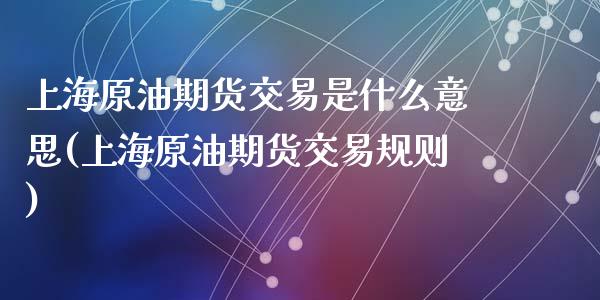 上海原油期货交易是什么意思(上海原油期货交易规则)_内盘期货_第1张_期货直播室 上海原油期货交易是什么意思(上海原油期货交易规则)_https://www.zghnxxa.com_内盘期货_第1张