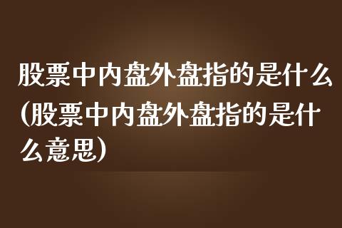 股票中内盘外盘指的是什么(股票中内盘外盘指的是什么意思)_国际期货_第1张_期货直播室 股票中内盘外盘指的是什么(股票中内盘外盘指的是什么意思)_https://www.zghnxxa.com_国际期货_第1张