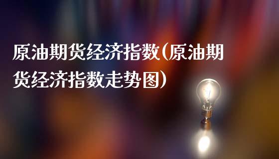 原油期货经济指数(原油期货经济指数走势图)_期货直播室_第1张_期货直播室 原油期货经济指数(原油期货经济指数走势图)_https://www.zghnxxa.com_期货直播室_第1张