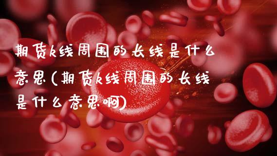 期货k线周围的长线是什么意思(期货k线周围的长线是什么意思啊)_https://www.zghnxxa.com_黄金期货_第1张