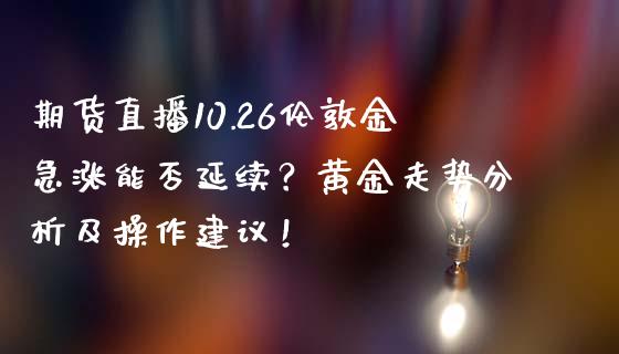 期货直播10.26伦敦金急涨能否延续？黄金走势分析及操作建议！_https://www.zghnxxa.com_内盘期货_第1张