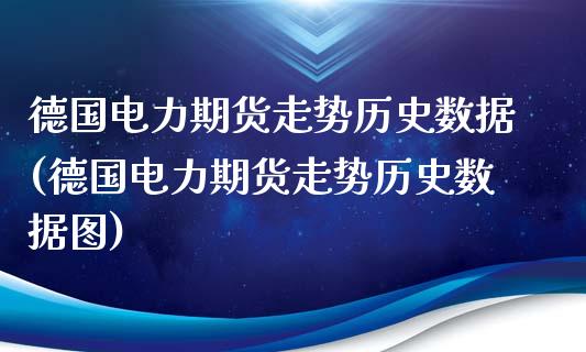 德国电力期货走势历史数据(德国电力期货走势历史数据图)_期货直播室_第1张_期货直播室 德国电力期货走势历史数据(德国电力期货走势历史数据图)_https://www.zghnxxa.com_期货直播室_第1张
