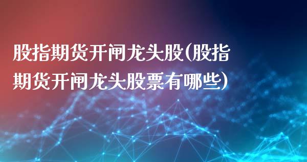 股指期货开闸龙头股(股指期货开闸龙头股票有哪些)_国际期货_第1张_期货直播室 股指期货开闸龙头股(股指期货开闸龙头股票有哪些)_https://www.zghnxxa.com_国际期货_第1张