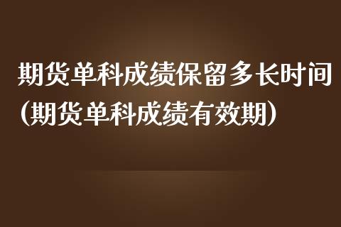 期货单科成绩保留多长时间(期货单科成绩有效期)_黄金期货_第1张_期货直播室 期货单科成绩保留多长时间(期货单科成绩有效期)_https://www.zghnxxa.com_黄金期货_第1张