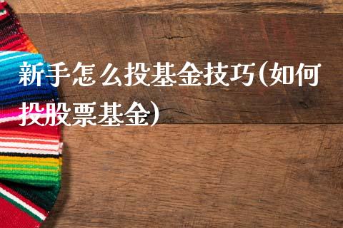 新手怎么投基金技巧(如何投股票基金)_国际期货_第1张_期货直播室 新手怎么投基金技巧(如何投股票基金)_https://www.zghnxxa.com_国际期货_第1张