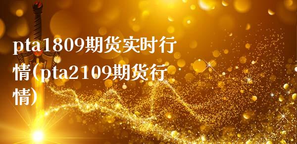 pta1809期货实时行情(pta2109期货行情)_国际期货_第1张_期货直播室 pta1809期货实时行情(pta2109期货行情)_https://www.zghnxxa.com_国际期货_第1张