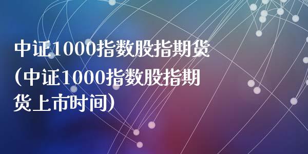 中证1000指数股指期货(中证1000指数股指期货上市时间)_黄金期货_第1张_期货直播室 中证1000指数股指期货(中证1000指数股指期货上市时间)_https://www.zghnxxa.com_黄金期货_第1张