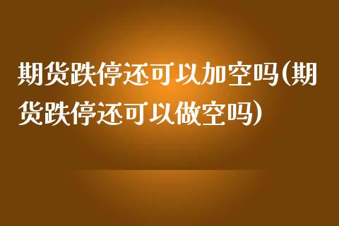 期货跌停还可以加空吗(期货跌停还可以做空吗)_期货直播室_第1张_期货直播室 期货跌停还可以加空吗(期货跌停还可以做空吗)_https://www.zghnxxa.com_期货直播室_第1张