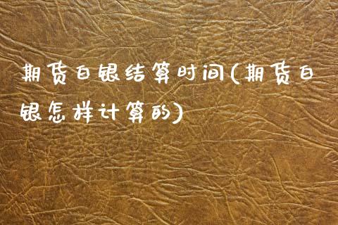 期货白银结算时间(期货白银怎样计算的)_https://www.zghnxxa.com_国际期货_第1张