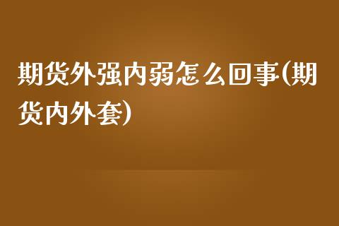 期货外强内弱怎么回事(期货内外套)_https://www.zghnxxa.com_期货直播室_第1张