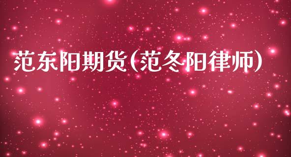 范东阳期货(范冬阳律师)_https://www.zghnxxa.com_国际期货_第1张