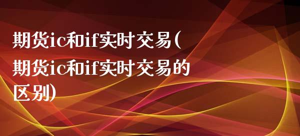 期货ic和if实时交易(期货ic和if实时交易的区别)_黄金期货_第1张_期货直播室 期货ic和if实时交易(期货ic和if实时交易的区别)_https://www.zghnxxa.com_黄金期货_第1张