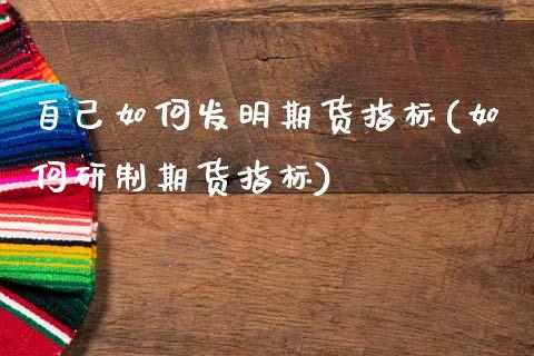 自己如何发明期货指标(如何研制期货指标)_https://www.zghnxxa.com_国际期货_第1张