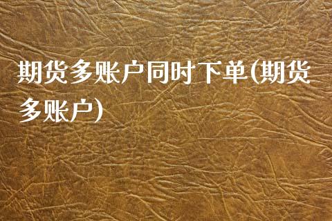 期货多账户同时下单(期货多账户)_内盘期货_第1张_期货直播室 期货多账户同时下单(期货多账户)_https://www.zghnxxa.com_内盘期货_第1张