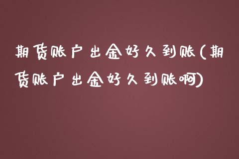 期货账户出金好久到账(期货账户出金好久到账啊)_国际期货_第1张_期货直播室 期货账户出金好久到账(期货账户出金好久到账啊)_https://www.zghnxxa.com_国际期货_第1张