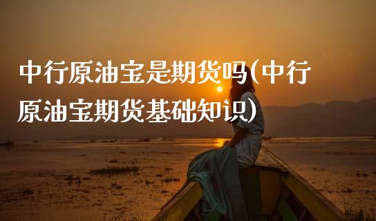 中行原油宝是期货吗(中行原油宝期货基础知识)_https://www.zghnxxa.com_黄金期货_第1张