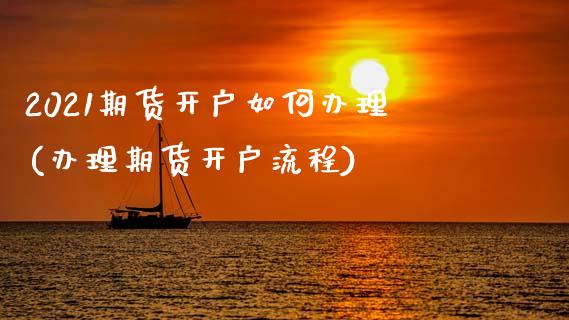 2021期货开户如何办理(办理期货开户流程)_https://www.zghnxxa.com_国际期货_第1张