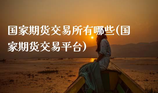 国家期货交易所有哪些(国家期货交易平台)_内盘期货_第1张_期货直播室 国家期货交易所有哪些(国家期货交易平台)_https://www.zghnxxa.com_内盘期货_第1张