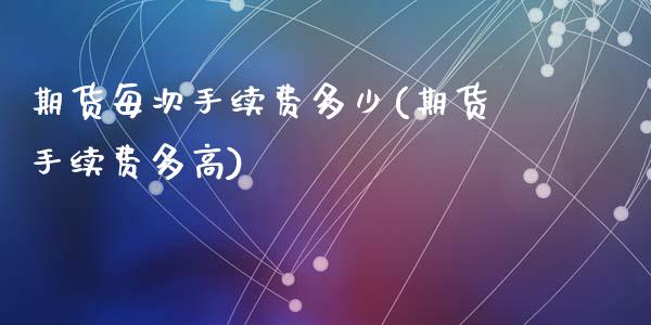 期货每次手续费多少(期货手续费多高)_https://www.zghnxxa.com_内盘期货_第1张
