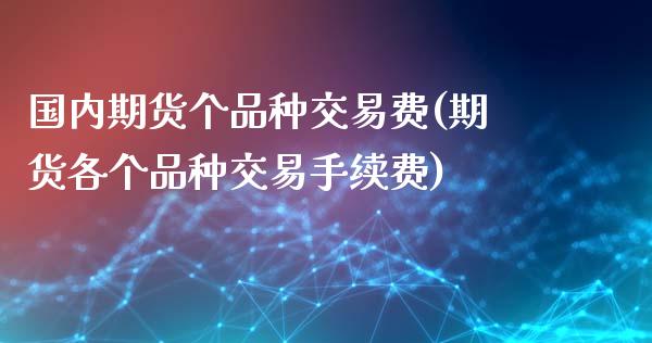 国内期货个品种交易费(期货各个品种交易手续费)_https://www.zghnxxa.com_黄金期货_第1张