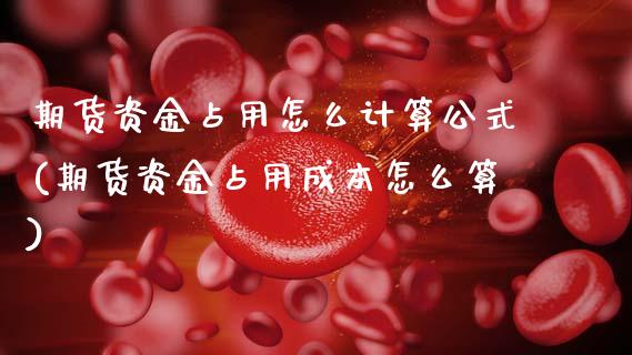 期货资金占用怎么计算公式(期货资金占用成本怎么算)_https://www.zghnxxa.com_期货直播室_第1张