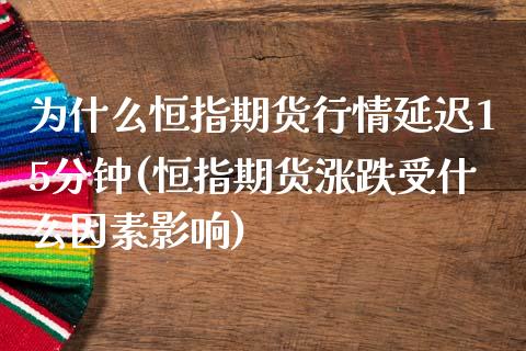 为什么恒指期货行情延迟15分钟(恒指期货涨跌受什么因素影响)_https://www.zghnxxa.com_国际期货_第1张