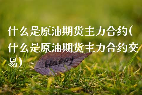 什么是原油期货主力合约(什么是原油期货主力合约交易)_期货直播室_第1张_期货直播室 什么是原油期货主力合约(什么是原油期货主力合约交易)_https://www.zghnxxa.com_期货直播室_第1张