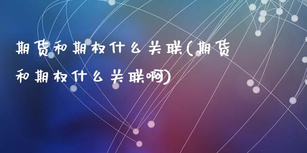 期货和期权什么关联(期货和期权什么关联啊)_https://www.zghnxxa.com_黄金期货_第1张