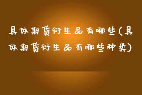 具体期货衍生品有哪些(具体期货衍生品有哪些种类)_黄金期货_第1张_期货直播室 具体期货衍生品有哪些(具体期货衍生品有哪些种类)_https://www.zghnxxa.com_黄金期货_第1张