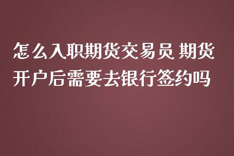 怎么入职期货交易员 期货开户后需要去银行签约吗_https://www.zghnxxa.com_期货直播室_第1张