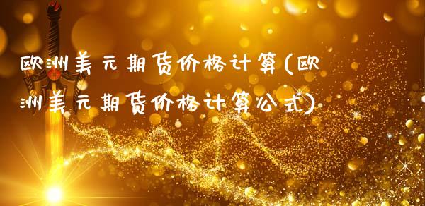 欧洲美元期货价格计算(欧洲美元期货价格计算公式)_https://www.zghnxxa.com_期货直播室_第1张