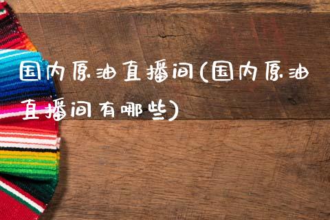 国内原油直播间(国内原油直播间有哪些)_黄金期货_第1张_期货直播室 国内原油直播间(国内原油直播间有哪些)_https://www.zghnxxa.com_黄金期货_第1张