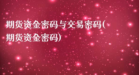 期货资金密码与交易密码(期货资金密码)_https://www.zghnxxa.com_黄金期货_第1张