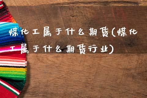 煤化工属于什么期货(煤化工属于什么期货行业)_国际期货_第1张_期货直播室 煤化工属于什么期货(煤化工属于什么期货行业)_https://www.zghnxxa.com_国际期货_第1张