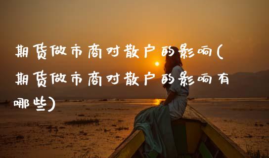 期货做市商对散户的影响(期货做市商对散户的影响有哪些)_https://www.zghnxxa.com_国际期货_第1张