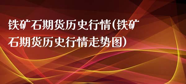 铁矿石期货历史行情(铁矿石期货历史行情走势图)_https://www.zghnxxa.com_国际期货_第1张