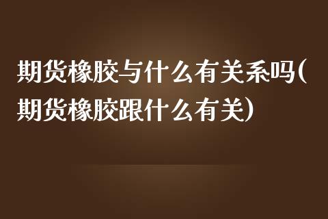 期货橡胶与什么有关系吗(期货橡胶跟什么有关)_黄金期货_第1张_期货直播室 期货橡胶与什么有关系吗(期货橡胶跟什么有关)_https://www.zghnxxa.com_黄金期货_第1张