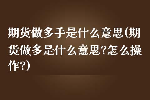 期货做多手是什么意思(期货做多是什么意思?怎么操作?)_内盘期货_第1张_期货直播室 期货做多手是什么意思(期货做多是什么意思?怎么操作?)_https://www.zghnxxa.com_内盘期货_第1张