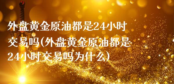 外盘黄金原油都是24小时交易吗(外盘黄金原油都是24小时交易吗为什么)_黄金期货_第1张_期货直播室 外盘黄金原油都是24小时交易吗(外盘黄金原油都是24小时交易吗为什么)_https://www.zghnxxa.com_黄金期货_第1张