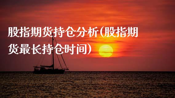 股指期货持仓分析(股指期货最长持仓时间)_https://www.zghnxxa.com_黄金期货_第1张