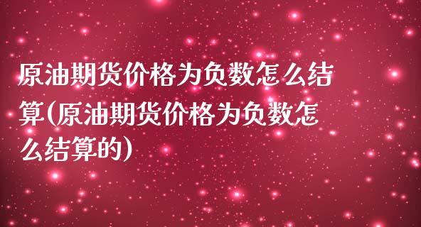 原油期货价格为负数怎么结算(原油期货价格为负数怎么结算的)_https://www.zghnxxa.com_内盘期货_第1张