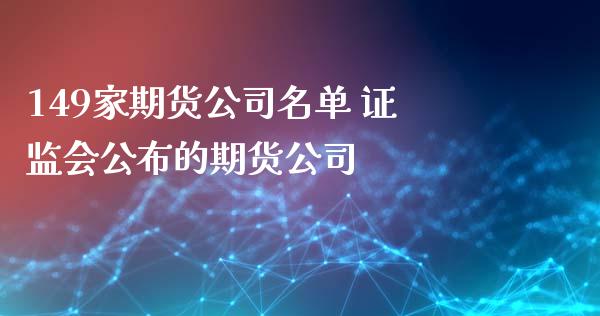 149家期货公司名单 证监会公布的期货公司_https://www.zghnxxa.com_期货直播室_第1张
