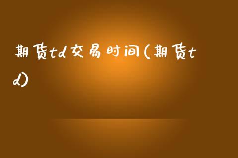 期货td交易时间(期货td)_https://www.zghnxxa.com_内盘期货_第1张