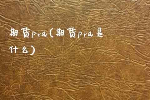 期货pra(期货pra是什么)_内盘期货_第1张_期货直播室 期货pra(期货pra是什么)_https://www.zghnxxa.com_内盘期货_第1张